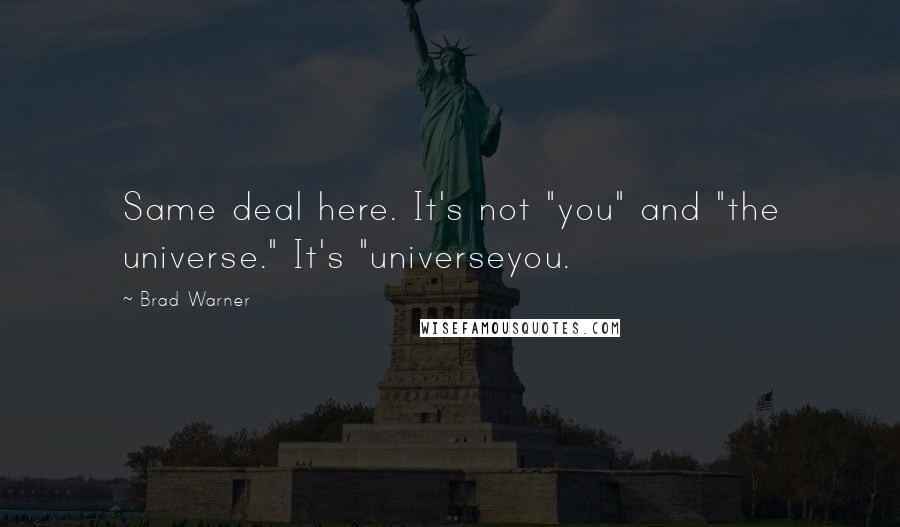 Brad Warner quotes: Same deal here. It's not "you" and "the universe." It's "universeyou.