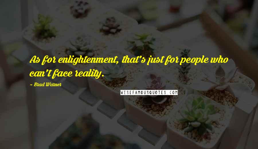 Brad Warner quotes: As for enlightenment, that's just for people who can't face reality.