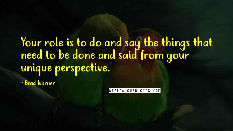 Brad Warner quotes: Your role is to do and say the things that need to be done and said from your unique perspective.