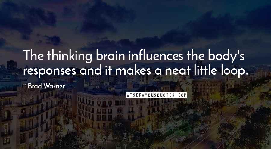 Brad Warner quotes: The thinking brain influences the body's responses and it makes a neat little loop.