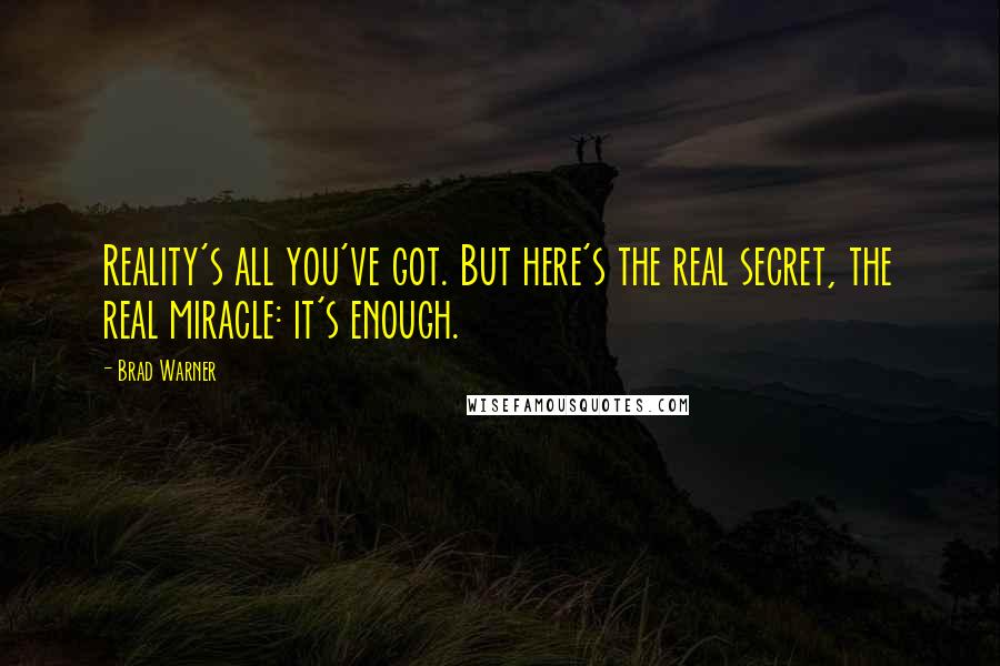 Brad Warner quotes: Reality's all you've got. But here's the real secret, the real miracle: it's enough.