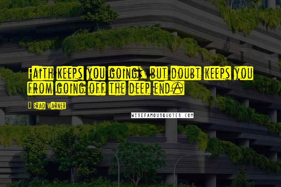 Brad Warner quotes: Faith keeps you going, but doubt keeps you from going off the deep end.