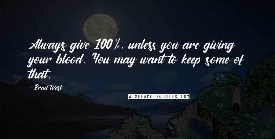 Brad West quotes: Always give 100%, unless you are giving your blood. You may want to keep some of that.