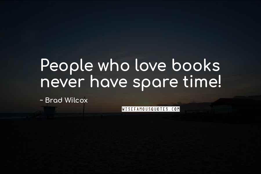 Brad Wilcox quotes: People who love books never have spare time!