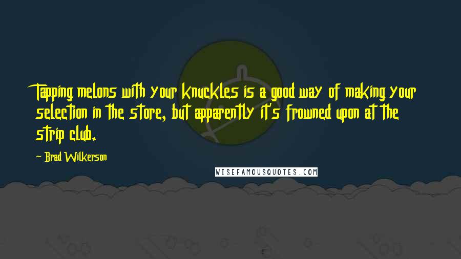Brad Wilkerson quotes: Tapping melons with your knuckles is a good way of making your selection in the store, but apparently it's frowned upon at the strip club.