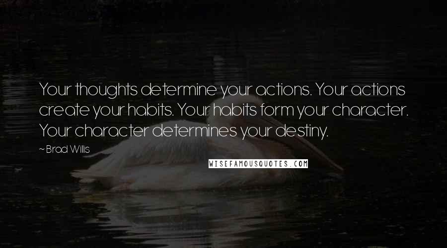 Brad Willis quotes: Your thoughts determine your actions. Your actions create your habits. Your habits form your character. Your character determines your destiny.