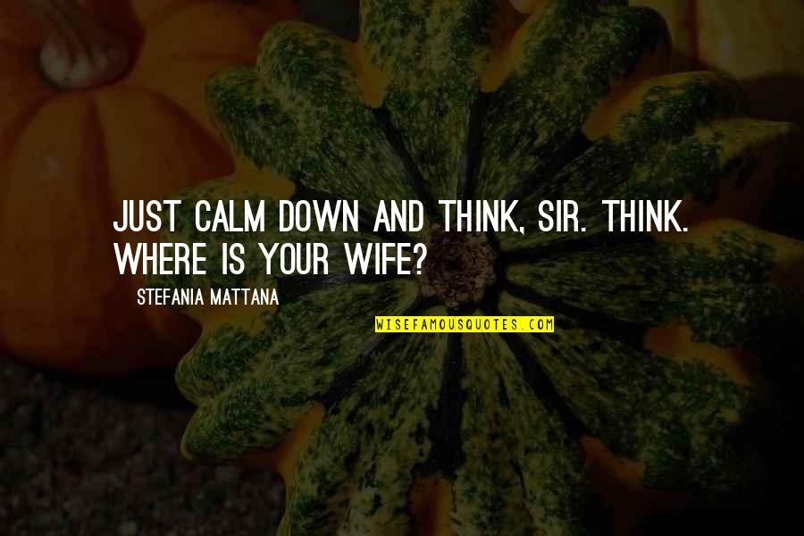 Bradbeer And Bailes Quotes By Stefania Mattana: Just calm down and think, sir. Think. Where Bradbeer And Bailes Quotes By Stefania Mattana: Just calm down and think, sir. Think. Where