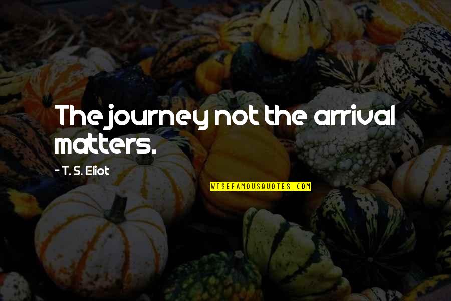 Bradberry Britton Quotes By T. S. Eliot: The journey not the arrival matters. Bradberry Britton Quotes By T. S. Eliot: The journey not the arrival matters.
