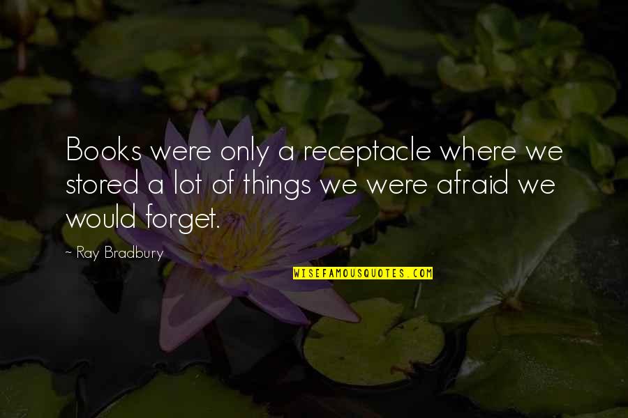 Bradbury Books Quotes By Ray Bradbury: Books were only a receptacle where we stored Bradbury Books Quotes By Ray Bradbury: Books were only a receptacle where we stored
