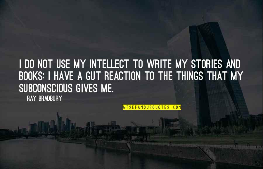 Bradbury Books Quotes By Ray Bradbury: I do not use my intellect to write Bradbury Books Quotes By Ray Bradbury: I do not use my intellect to write