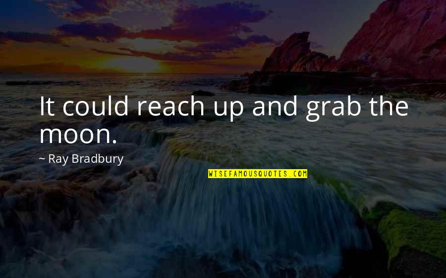 Bradbury Quotes By Ray Bradbury: It could reach up and grab the moon.