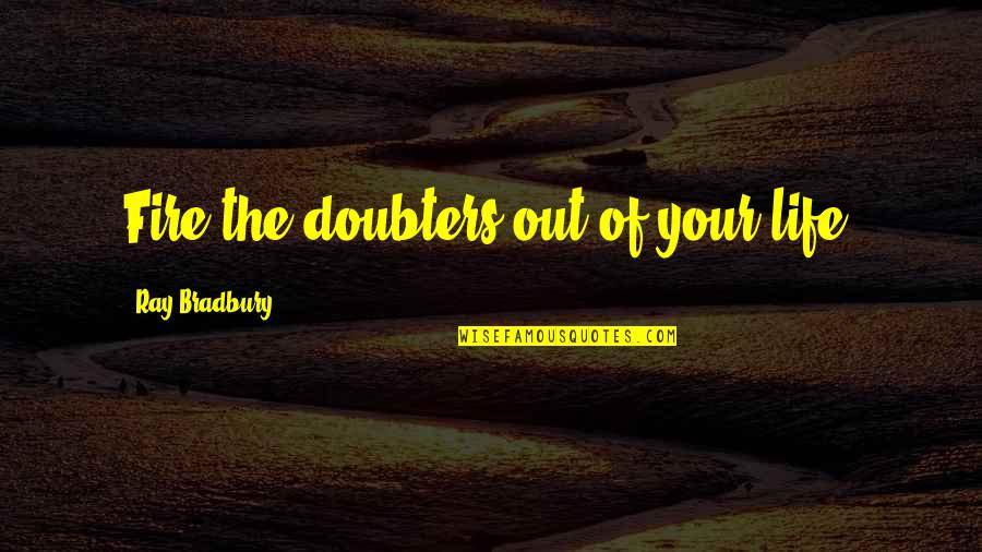 Bradbury Quotes By Ray Bradbury: Fire the doubters out of your life.