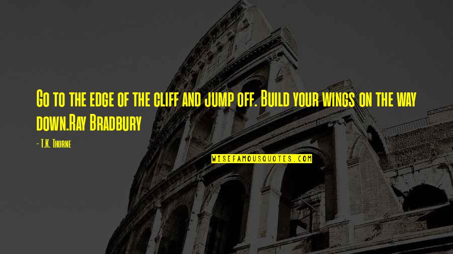 Bradbury Quotes By T.K. Thorne: Go to the edge of the cliff and