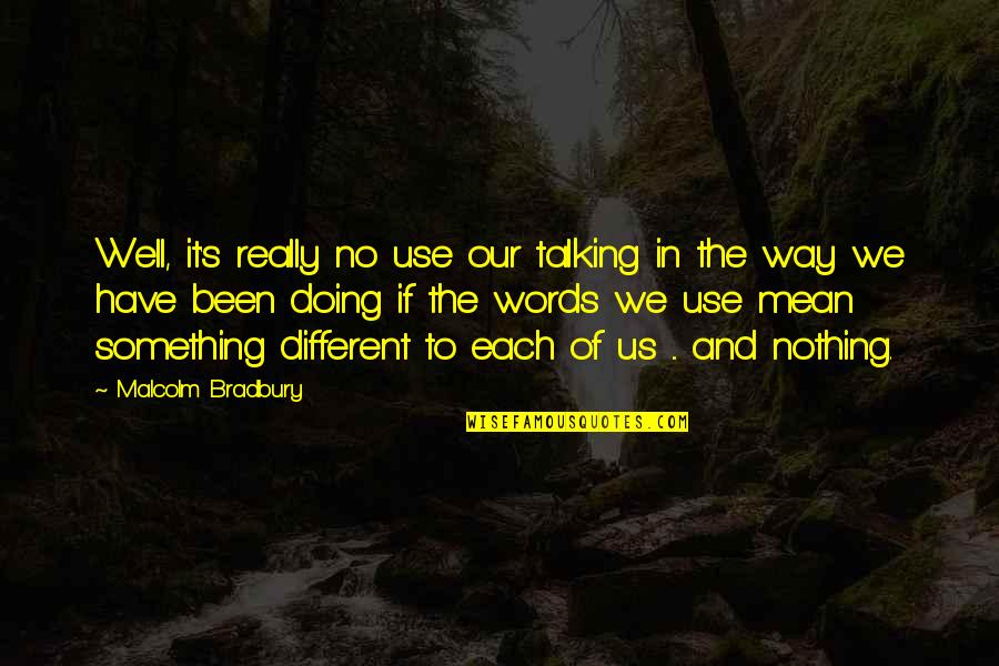 Bradbury's Quotes By Malcolm Bradbury: Well, it's really no use our talking in