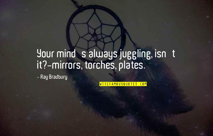 Bradbury's Quotes By Ray Bradbury: Your mind's always juggling, isn't it?-mirrors, torches, plates.