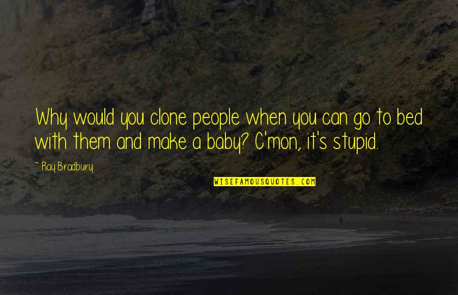 Bradbury's Quotes By Ray Bradbury: Why would you clone people when you can Bradbury's Quotes By Ray Bradbury: Why would you clone people when you can