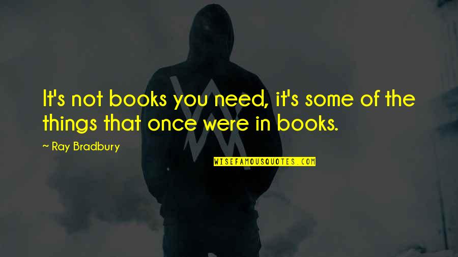 Bradbury's Quotes By Ray Bradbury: It's not books you need, it's some of