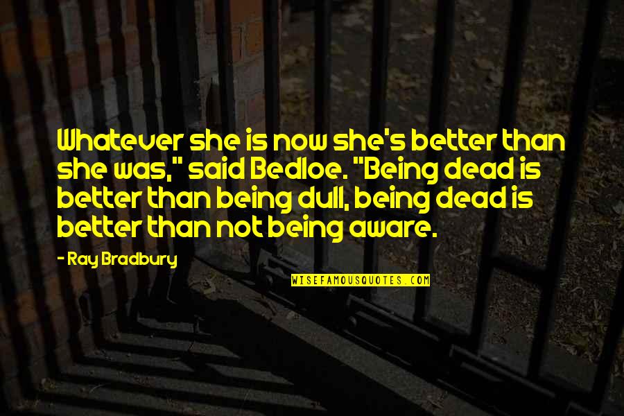 Bradbury's Quotes By Ray Bradbury: Whatever she is now she's better than she Bradbury's Quotes By Ray Bradbury: Whatever she is now she's better than she