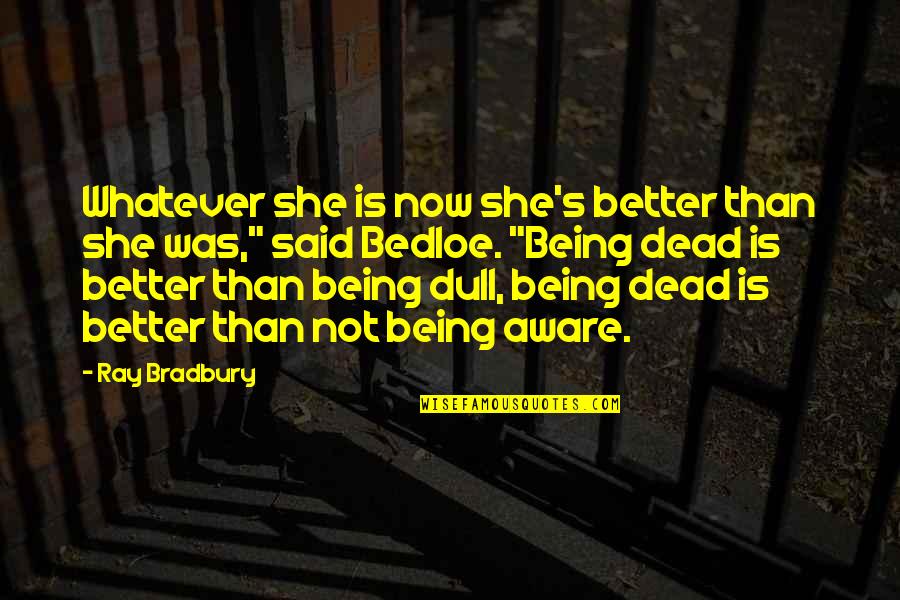 Bradbury's Quotes By Ray Bradbury: Whatever she is now she's better than she