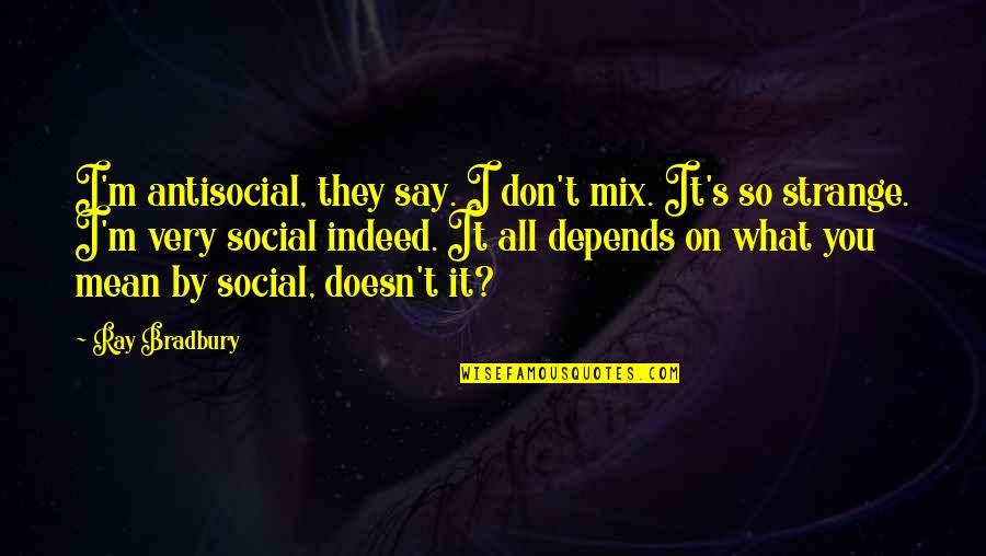 Bradbury's Quotes By Ray Bradbury: I'm antisocial, they say. I don't mix. It's