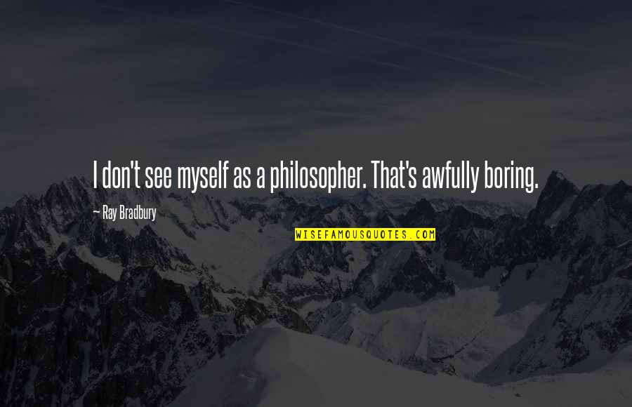 Bradbury's Quotes By Ray Bradbury: I don't see myself as a philosopher. That's