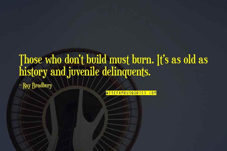 Bradbury's Quotes By Ray Bradbury: Those who don't build must burn. It's as