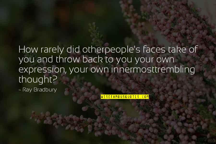 Bradbury's Quotes By Ray Bradbury: How rarely did otherpeople's faces take of you