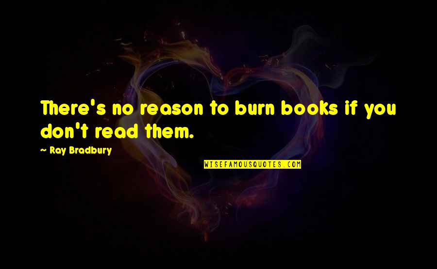 Bradbury's Quotes By Ray Bradbury: There's no reason to burn books if you