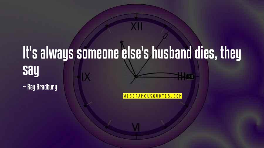Bradbury's Quotes By Ray Bradbury: It's always someone else's husband dies, they say Bradbury's Quotes By Ray Bradbury: It's always someone else's husband dies, they say