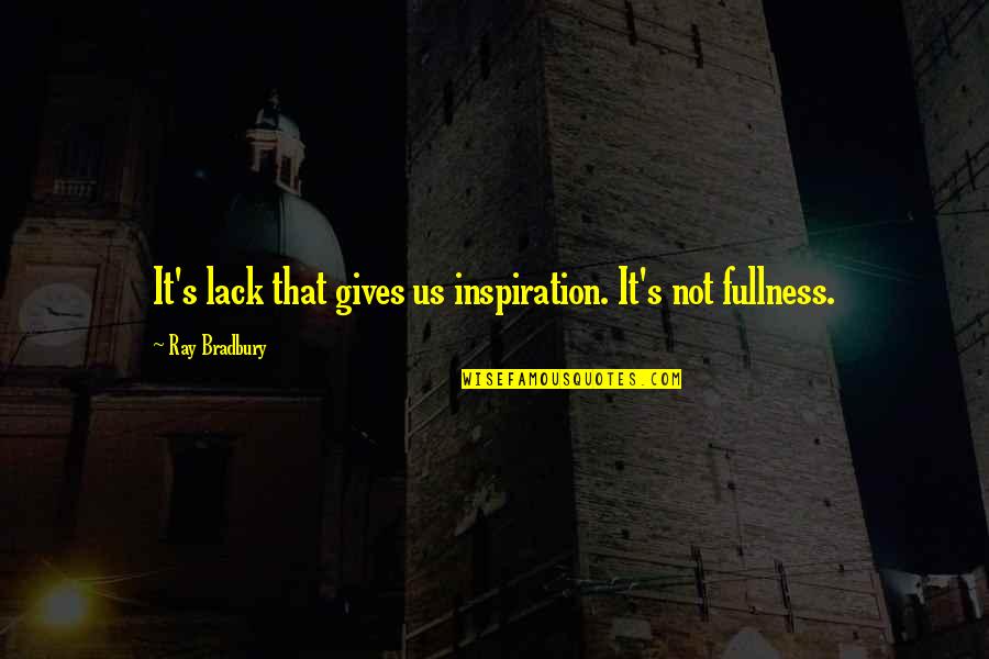 Bradbury's Quotes By Ray Bradbury: It's lack that gives us inspiration. It's not