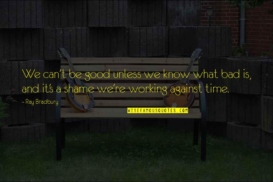 Bradbury's Quotes By Ray Bradbury: We can't be good unless we know what