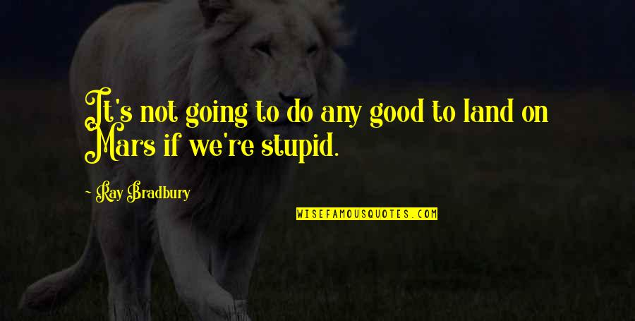 Bradbury's Quotes By Ray Bradbury: It's not going to do any good to