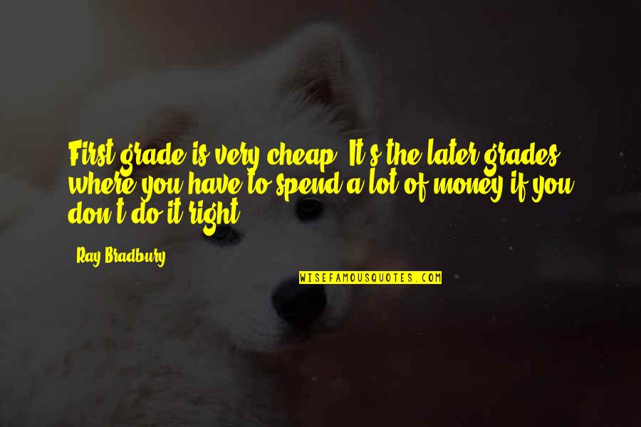 Bradbury's Quotes By Ray Bradbury: First grade is very cheap. It's the later