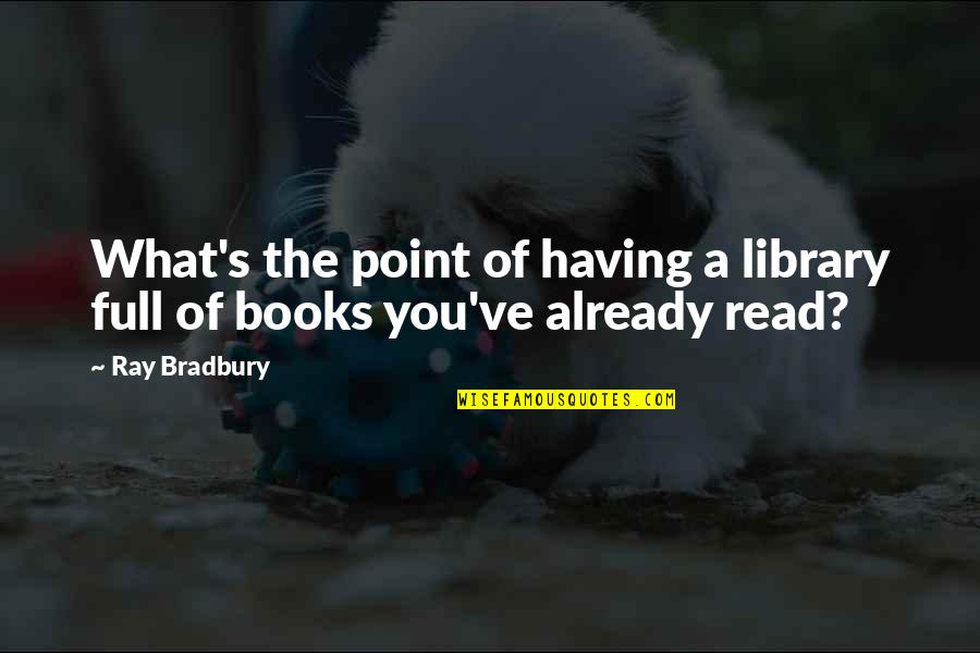 Bradbury's Quotes By Ray Bradbury: What's the point of having a library full