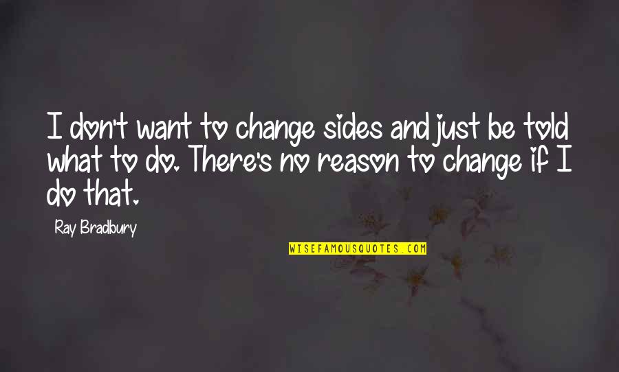 Bradbury's Quotes By Ray Bradbury: I don't want to change sides and just