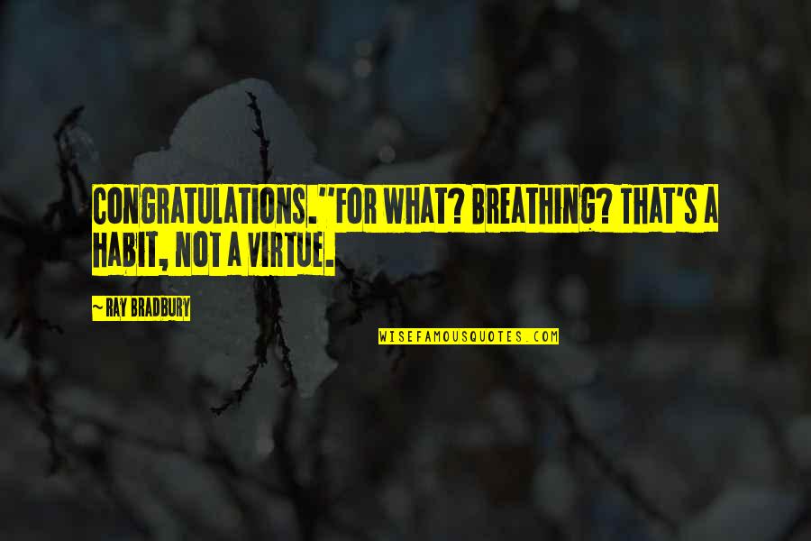 Bradbury's Quotes By Ray Bradbury: Congratulations.''For what? Breathing? That's a habit, not a