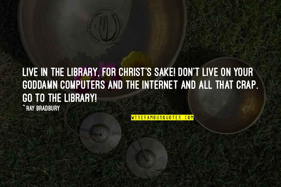 Bradbury's Quotes By Ray Bradbury: Live in the library, for Christ's sake! Don't