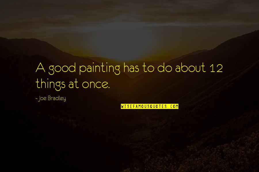 Braddock Washington Quotes By Joe Bradley: A good painting has to do about 12