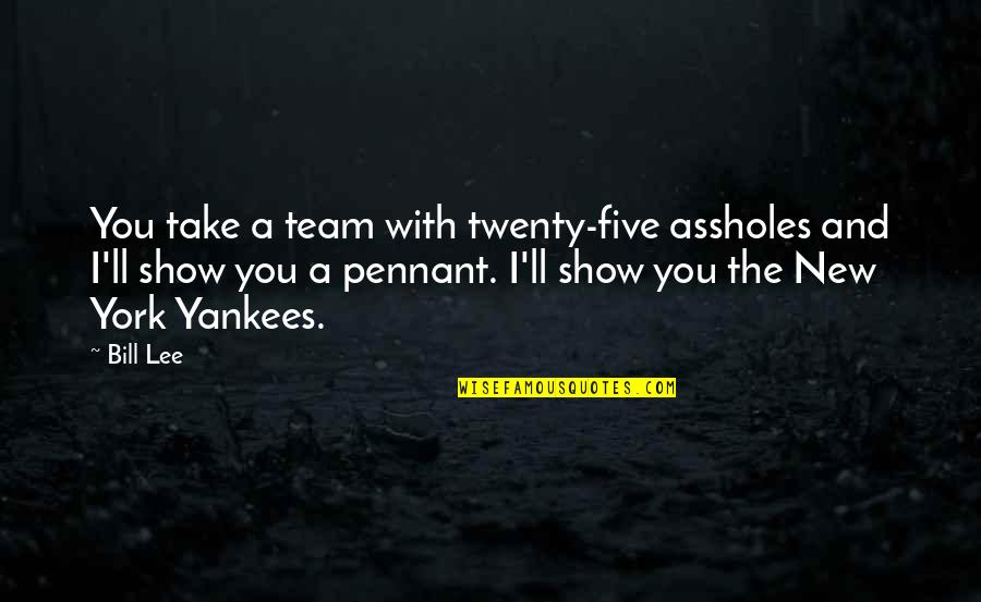 Braddocks Defeat Quotes By Bill Lee: You take a team with twenty-five assholes and Braddocks Defeat Quotes By Bill Lee: You take a team with twenty-five assholes and