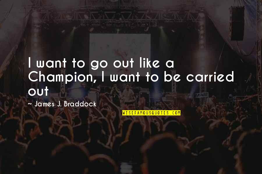 Braddock's Quotes By James J. Braddock: I want to go out like a Champion,