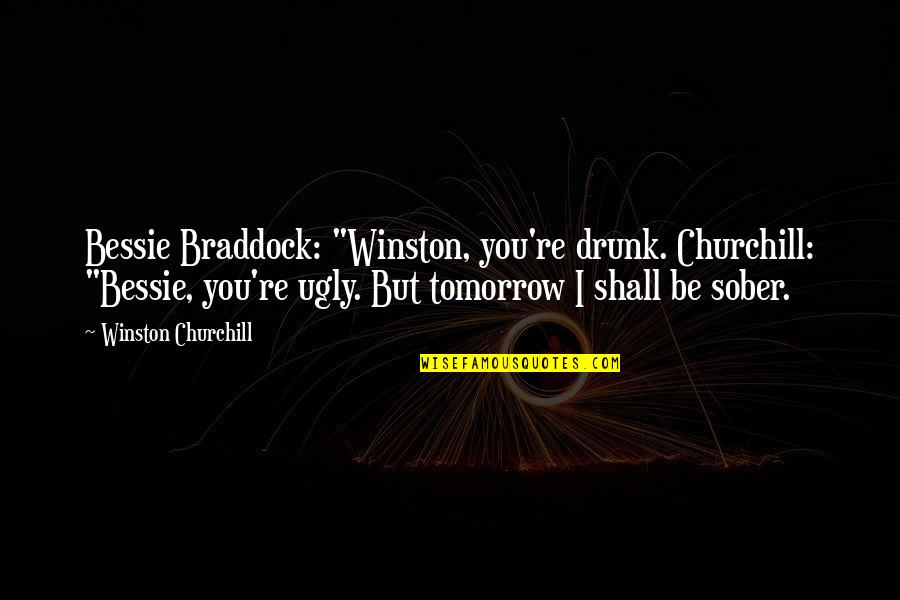 Braddock's Quotes By Winston Churchill: Bessie Braddock: "Winston, you're drunk. Churchill: "Bessie, you're