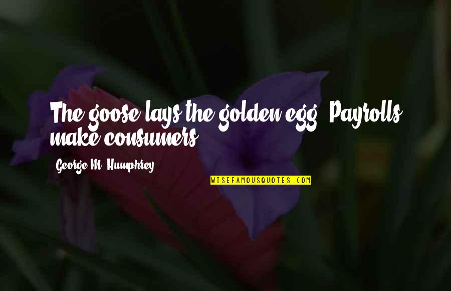 Braddocks Tavern Quotes By George M. Humphrey: The goose lays the golden egg. Payrolls make