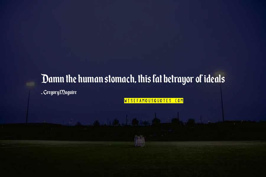 Braddon Act Quotes By Gregory Maguire: Damn the human stomach, this fat betrayor of Braddon Act Quotes By Gregory Maguire: Damn the human stomach, this fat betrayor of