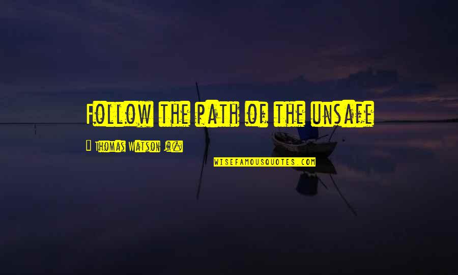 Braddon Bold Quotes By Thomas Watson Jr.: Follow the path of the unsafe Braddon Bold Quotes By Thomas Watson Jr.: Follow the path of the unsafe