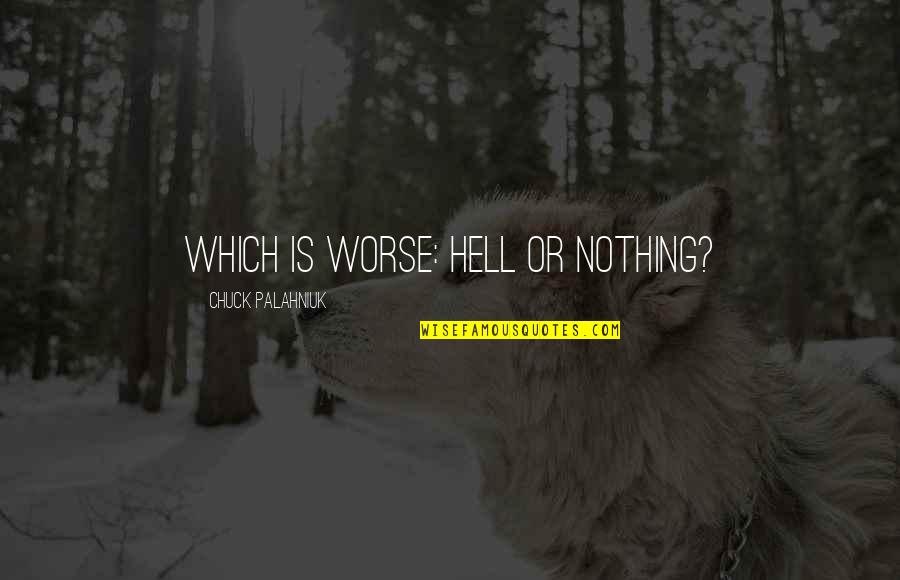 Braddy Farms Quotes By Chuck Palahniuk: Which is worse: Hell or nothing? Braddy Farms Quotes By Chuck Palahniuk: Which is worse: Hell or nothing?