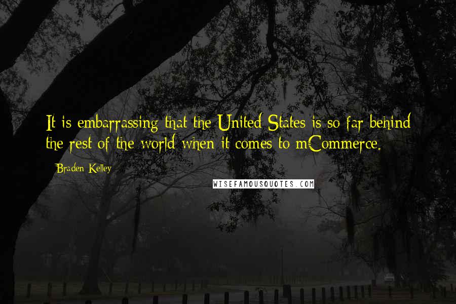 Braden Kelley quotes: It is embarrassing that the United States is so far behind the rest of the world when it comes to mCommerce.