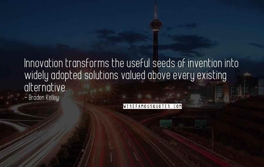 Braden Kelley quotes: Innovation transforms the useful seeds of invention into widely adopted solutions valued above every existing alternative.