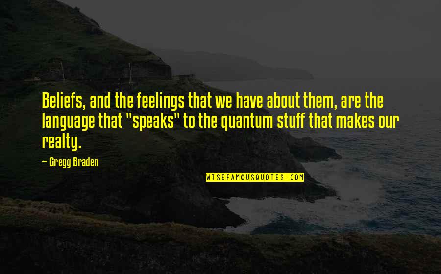Braden's Quotes By Gregg Braden: Beliefs, and the feelings that we have about