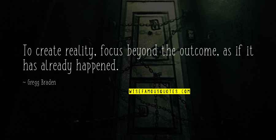 Braden's Quotes By Gregg Braden: To create reality, focus beyond the outcome, as
