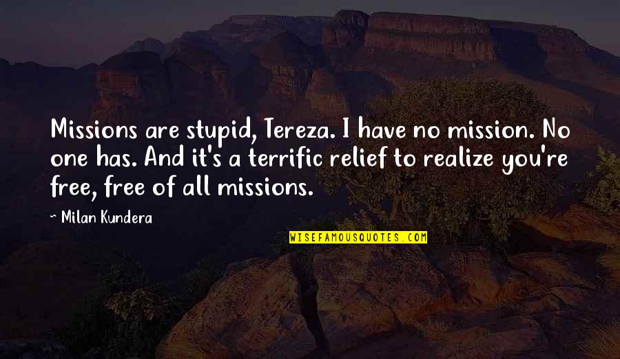 Brader Winter Quotes By Milan Kundera: Missions are stupid, Tereza. I have no mission.